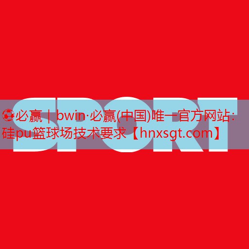 硅pu篮球场技术要求