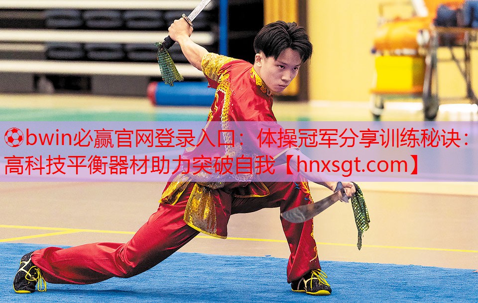 体操冠军分享训练秘诀：高科技平衡器材助力突破自我