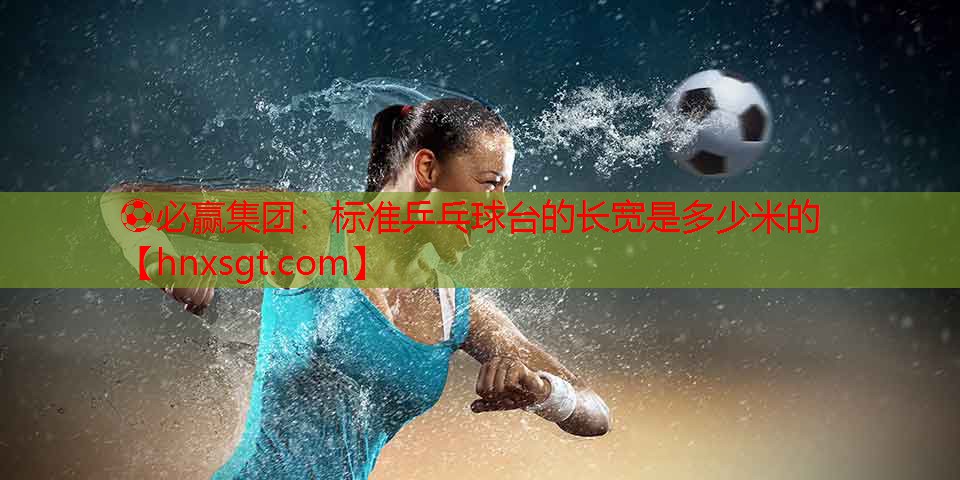 标准乒乓球台的长宽是多少米的
