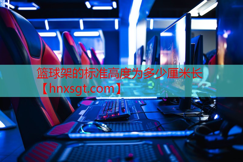 篮球架的标准高度为多少厘米长